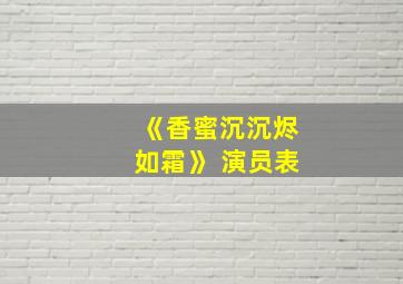 《香蜜沉沉烬如霜》 演员表